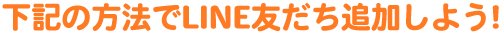 下記の方法でLINE友だち追加しよう!